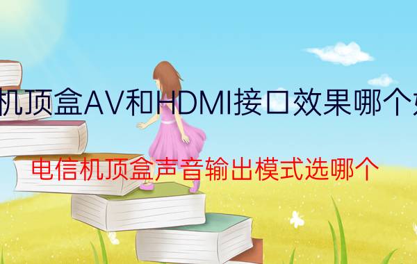 机顶盒AV和HDMI接口效果哪个好 电信机顶盒声音输出模式选哪个？